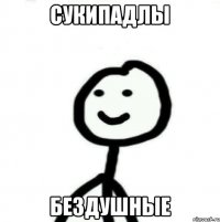 Сукипадлы Бездушные