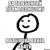 Да ты ЕБонтяй прям полюбому Я бабушка Ванга ебать