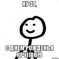 ну эт, с днем рожденья крч))00)9