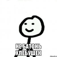  Не батонь хлебушек