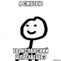 я смотрю ты испанский шпрехаешь?