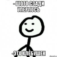 - шото сзади уперлось -это хлебушек