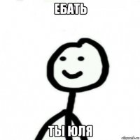 ебать ты юля