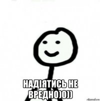  надіятись не вредно)0))