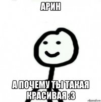 арин а почему ты такая красивая :3