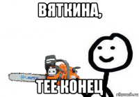 вяткина, тее конец