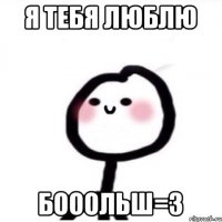 Я тебя люблю Бооольш=З