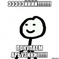 эээээйййй!!!!!!!! покупаем арбузики)!!!!!