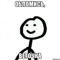 Обломись, Веточка