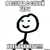 Я всегда с собой беру ХЛЕБОКАМЕРУ!!!!