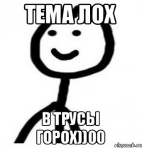 Тема лох В трусы горох))00