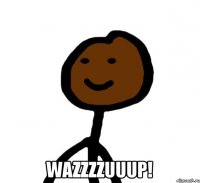  Wazzzzuuup!