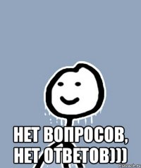  Нет вопросов, нет ответов)))