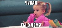 чувак ты о чём?