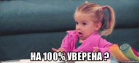  на 100% уверена ?