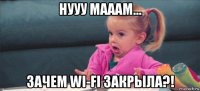 нууу мааам... зачем wi-fi закрыла?!