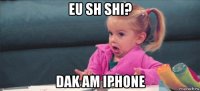 eu sh shi? dak am iphone