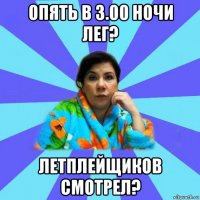 опять в 3.00 ночи лег? летплейщиков смотрел?