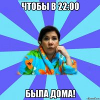 чтобы в 22:00 была дома!