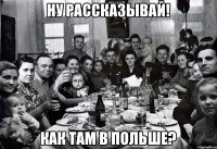 Ну рассказывай! Как там в Польше?