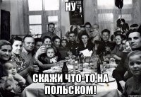 Ну Скажи что-то на польском!