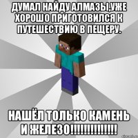 думал найду алмазы,уже хорошо приготовился к путешествию в пещеру. нашёл только КАМЕНЬ и ЖЕЛЕЗО!!!!!!!!!!!!!!