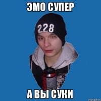 Эмо супер А вы суки