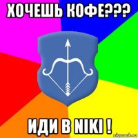хочешь кофе??? иди в niki !