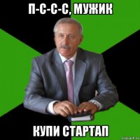 п-с-с-с, мужик купи стартап