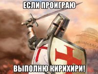 если проиграю выполню кирихири!
