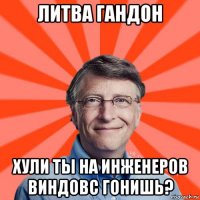 литва гандон хули ты на инженеров виндовс гонишь?