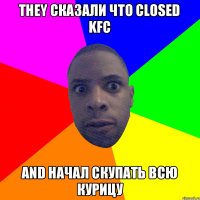 They cказали что closed KFC And начал cкупать всю курицу