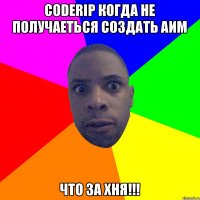 CoderIP когда не получаеться создать аим Что за хня!!!