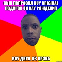 Сын попросил buy original подарок on day рождения buy дигл, из крэка