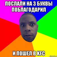 послали на 3 буквы поблагодарил и пошел в kfc