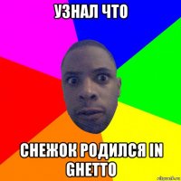 узнал что снежок родился in ghetto