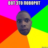 вот это поворот 