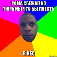 рома сбежал из тюрьмы что бы поесть в kfc