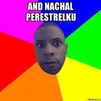 and nachal perestrelku 