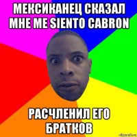 мексиканец сказал мне me siento cabron расчленил его братков