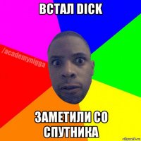 встал dick заметили со спутника