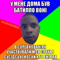 у мене дома був батилпо воні в соревнованіях участвували моя срака і сусідські носки хто виграв