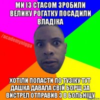 ми із стасом зробили велику рогатку посадили владіка хотіли попасти по тузіку тут дашка давала свій борщ за вистрел отправив 3 в больніцу