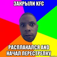 закрыли kfc расплакался and начал перестрелку