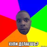  хули делаешь?