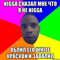 nigga сказал мне что я не nigga облил его white краской и завалил