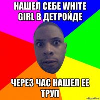 нашел себе white girl в детройде через час нашел ее труп