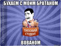 бухаем с моим братаном вованом
