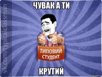 чувак а ти крутий