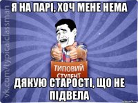 я на парі, хоч мене нема дякую старості, що не підвела